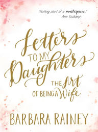 Title: Letters to My Daughters: The Art of Being a Wife, Author: Barbara Rainey