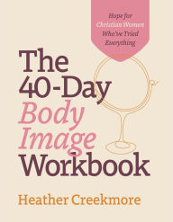 Title: The 40-Day Body Image Workbook: Hope for Christian Women Who've Tried Everything, Author: Heather Creekmore