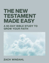 Textbook downloads free The New Testament Made Easy: A 60-Day Bible Study to Grow Your Faith by Zach Windahl