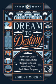 Ebooks mobi free download Dream to Destiny: A Proven Guide to Navigating Life's Biggest Tests and Unlocking Your God-Given Purpose by Robert Morris  English version 9780764242946