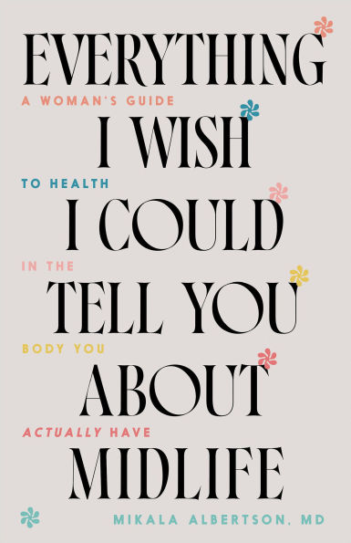 Everything I Wish Could Tell You about Midlife: A Woman's Guide to Health the Body Actually Have