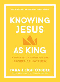 Title: Knowing Jesus as King: A 10-Session Study on the Gospel of Matthew, Author: Tara-Leigh Cobble