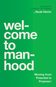 Title: Welcome to Manhood: Moving from Potential to Purpose, Author: Noah Herrin