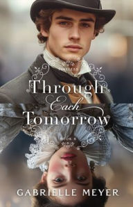 Title: Through Each Tomorrow, Author: Gabrielle Meyer