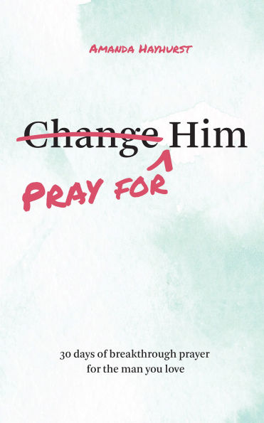 Pray for Him: 30 Days of Breakthrough Prayer the Man You Love