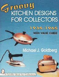 Title: Groovy Kitchen Designs for Collectors 1935-1965, Author: Michael J. Goldberg