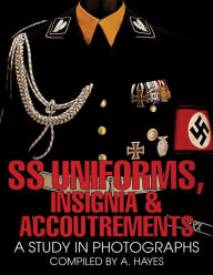 Title: SS Uniforms, Insignia and Accoutrements: A Study in Photographs, Author: A. Hayes