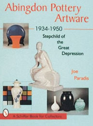 Title: Abingdon Pottery Artware 1934-1950: Stepchild of the Great Depression, Author: Joe Paradis