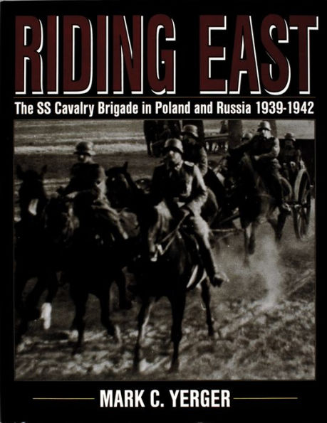 Riding East: The SS Cavalry Brigade in Poland and Russia 1939-1942