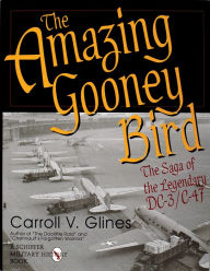 Title: The Amazing Gooney Bird: The Saga of the Legendary DC-3/C-47, Author: Carroll V. Glines