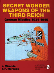 Title: Secret Wonder Weapons of the Third Reich: German Missiles 1934-1945, Author: Justo Miranda