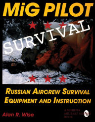 Title: MiG Pilot Survival: Russian Aircrew Survival Equipment and Instruction, Author: Alan R. Wise