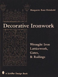Title: Decorative Ironwork: Wrought Iron Gratings, Gates and Railings, Author: Margarete Baur-Heinhold