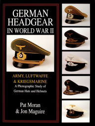 Title: German Headgear in World War II: Army/Luftwaffe/Kriegsmarine: A Photographic Study of German Hats and Helmets, Author: Pat Moran