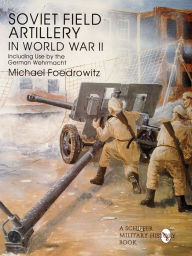 Title: Soviet Field Artillery in World War II Including Use by the German Wehrmacht, Author: Michael Foedrowitz