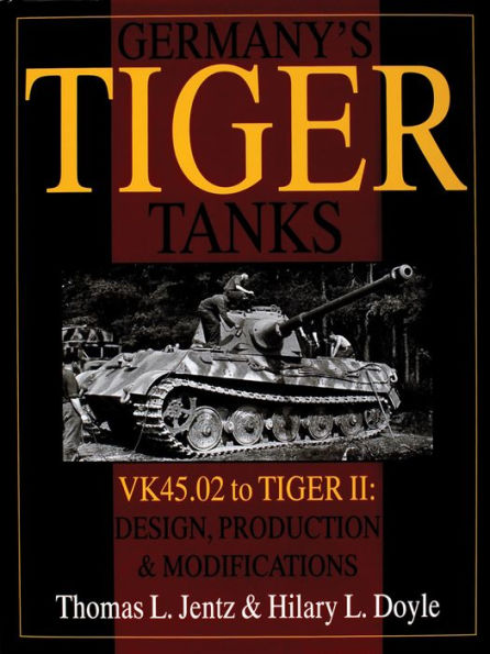 Germany's Tiger Tanks: VK45.02 to TIGER II Design, Production & Modifications