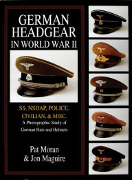 Title: German Headgear in World War II: SS/NSDAP/Police/Civilian/Misc.: A Photographic Study of German Hats and Helmets, Author: Pat Moran