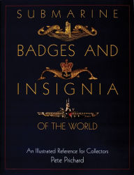 Title: Submarine Badges and Insignia of the World: An Illustrated Reference for Collectors, Author: Pete Prichard