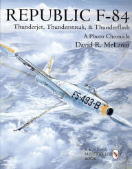 Title: Republic F-84: Thunderjet, Thunderstreak, & Thunderflash/A Photo Chronicle, Author: David R. McLaren