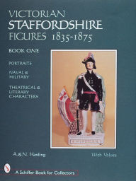 Title: Victorian Staffordshire Figures 1835-1875, Book One: Portraits, Naval & Military, Theatrical & Literary Characters, Author: A. & N. Harding