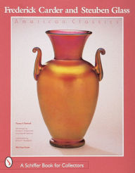 Title: Frederick Carder and Steuben Glass: American Classics, Author: Thomas P. Dimitroff