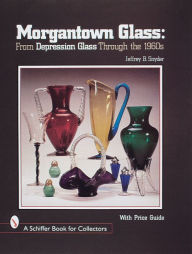 Title: Morgantown Glass: From Depression Glass Through the 1960s, Author: Jeffrey B. Snyder