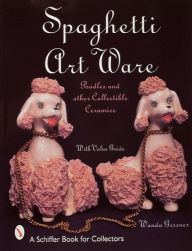 Title: Spaghetti Art Ware: Poodles and Other Collectible Ceramics, Author: Wanda Gessner