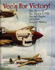 Title: Vee's For Victory!: The Story of the Allison V-1710 Aircraft Engine 1929-1948, Author: Daniel D. Whitney