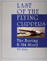 Title: Last of the Flying Clippers: The Boeing B-314 Story, Author: M.D. Klaás