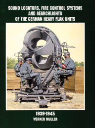 Title: Sound Locators, Fire Control Systems and Searchlights of the German Heavy Flak Units 1939-1945, Author: Werner Müller
