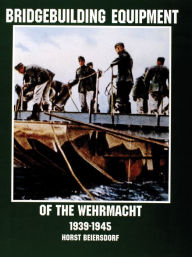 Title: Bridgebuilding Equipment of the Wehrmacht 1939-1945, Author: Horst Beiersdorf