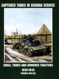Title: Captured Tanks in German Service: Small Tanks and Armored Tractors 1939-45, Author: Werner Regenberg