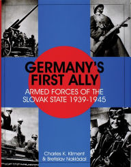 Title: Germany's First Ally: Armed Forces of the Slovak State 1939-1945, Author: Charles K. Kliment