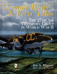 Title: Gooney Birds and Ferry Tales: The 27th Air Transport Group in World War II, Author: Jon A. Maguire