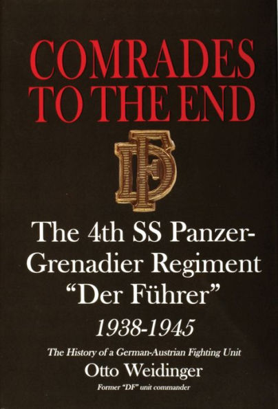 Comrades to the End: The 4th SS Panzer-Grenadier Regiment "Der Führer" 1938-1945 The History of a German-Austrian Fighting Unit