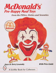 Title: McDonald's® Pre-Happy Meal® Toys from the Fifties, Sixties, and Seventies, Author: Joyce & Terry Losonsky