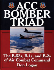 Title: ACC Bomber Triad: The B-52s, B-1s, and B-2s of Air Combat Command, Author: Don Logan