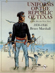 Title: Uniforms of the Republic of Texas: And the Men that Wore Them: 1836-1846, Author: Bruce Marshall