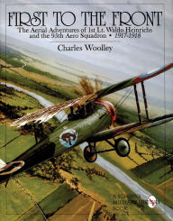 Title: First to the Front: The Aerial Adventures of 1st Lt. Waldo Heinrichs and the 95th Aero Squadron 1917-1918, Author: Charles Woolley