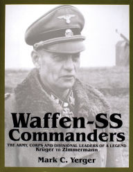 Title: Waffen-SS Commanders: The Army, Corps and Divisional Leaders of a Legend: Krüger to Zimmermann, Author: Mark C. Yerger