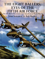Title: The Eight Ballers: Eyes of the Fifth Air Force: The 8th Photo Reconnaissance Squadron in World War II, Author: John Stanaway