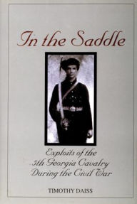 Title: In the Saddle: Exploits of the 5th Georgia Cavalry During the Civil War, Author: Timothy Daiss