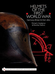 Title: Helmets of the First World War: Germany, Britain & their Allies, Author: Michael J. Haselgrove