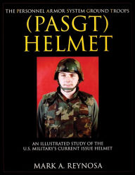 Title: The Personnel Armor System Ground Troops (PASGT) Helmet: An Illustrated Study of the U.S. Military's Current Issue Helmet, Author: Mark A. Reynosa