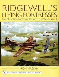 Title: Ridgewell's Flying Fortresses: The 381st Bombardment Group (H) in World War Ii, Author: Ron Mackay