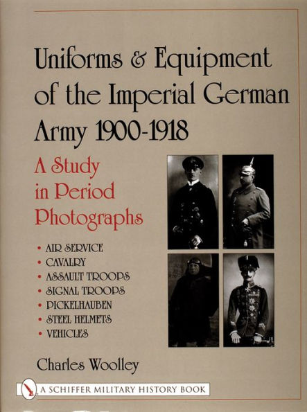 Uniforms & Equipment of the Imperial German Army 1900-1918: A Study in Period Photographs Air Service . Cavalry . Assault Troops . Signal Troops . Pickelhauben . Steel Helmets . Vehicles