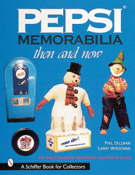 Title: Pepsi® Memorabilia...Then and Now: An Unauthorized Handbook and Price Guide, Author: Phillip Dillman
