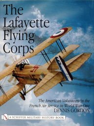 Title: The Lafayette Flying Corps: The American Volunteers in the French Air Service in World War I, Author: Dennis Gordon