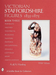Title: Victorian Staffordshire Figures, 1835-1875: Book Three: Portraits, Military, Theatrical, Religious, Hunters, Pastoral, Occupations, Children, Animals, Cottages, Sports & Miscellaneous, Author: A. & N. Harding