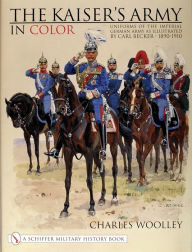 Title: The Kaiser's Army In Color: Uniforms of the Imperial German Army as Illustrated by Carl Becker 1890-1910, Author: Charles Woolley